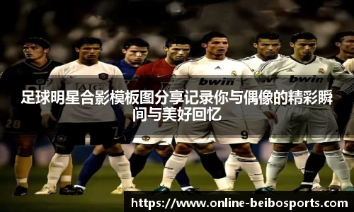 足球明星合影模板图分享记录你与偶像的精彩瞬间与美好回忆